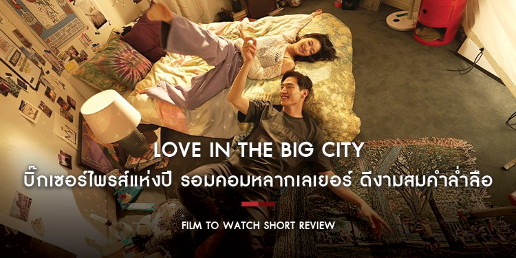 Love in the Big City : บิ๊กเซอร์ไพรส์แห่งปี ดีงามสมคำล่ำลือ รอมคอมหลากเลเยอร์อัดแน่นด้วยหลากประเด็น แต่ดูเพลินบันเทิงมาก | Film to Watch Short Review